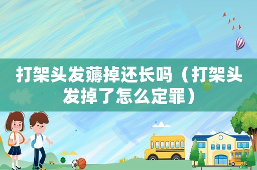 打架頭發薅掉還長嗎（打架頭發掉了怎么定罪）