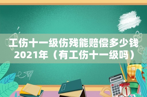工傷十一級傷殘能賠償多少錢2021年（有工傷十一級嗎）