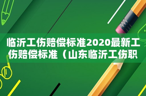 臨沂工傷賠償標準2020最新工傷賠償標準（山東臨沂工傷職工有工傷證嗎）