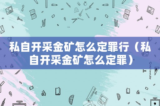 私自開采金礦怎么定罪行（私自開采金礦怎么定罪）