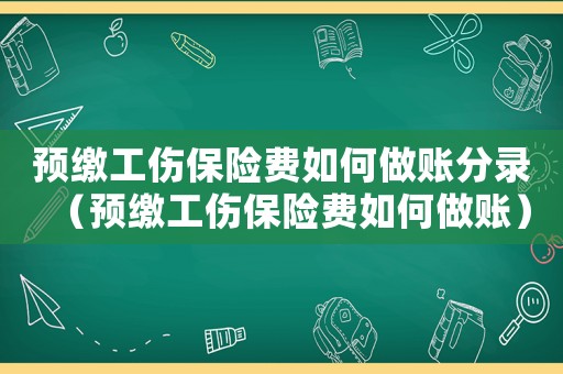 預繳工傷保險費如何做賬分錄（預繳工傷保險費如何做賬）