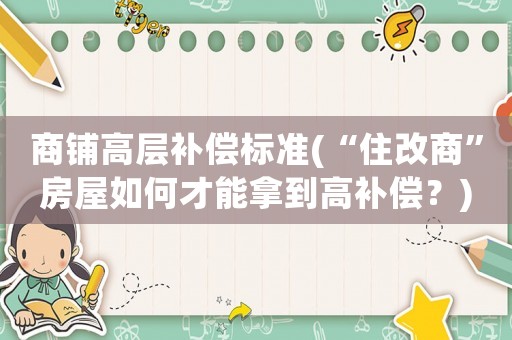 商鋪高層補償標準(“住改商”房屋如何才能拿到高補償？)
