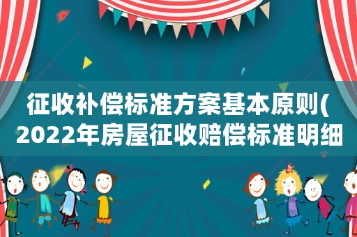 征收補償標準方案基本原則(2022年房屋征收賠償標準明細？)
