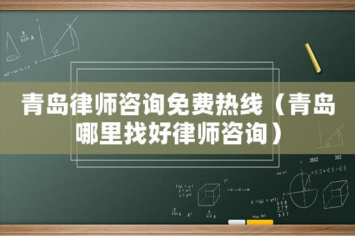 青島律師咨詢免費熱線（青島哪里找好律師咨詢）