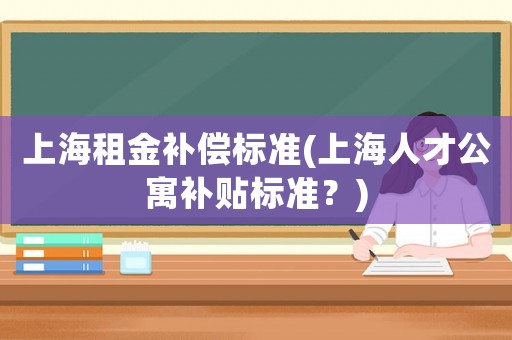 上海租金補償標準(上海人才公寓補貼標準？)