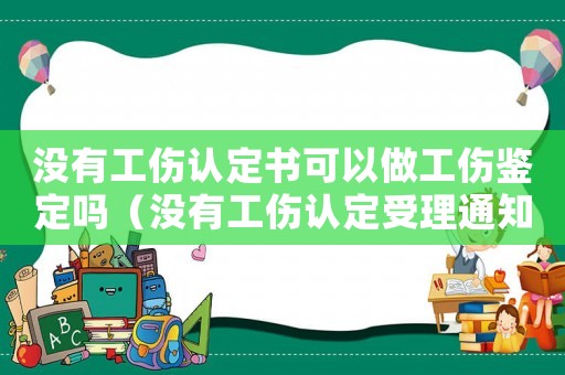 沒有工傷認定書可以做工傷鑒定嗎（沒有工傷認定受理通知書）