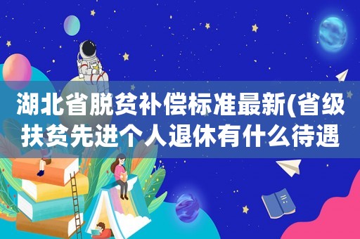 湖北省脫貧補償標準最新(省級扶貧先進個人退休有什么待遇？)