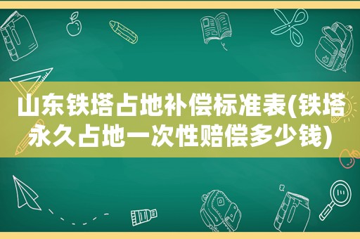 山東鐵塔占地補(bǔ)償標(biāo)準(zhǔn)表(鐵塔永久占地一次性賠償多少錢)