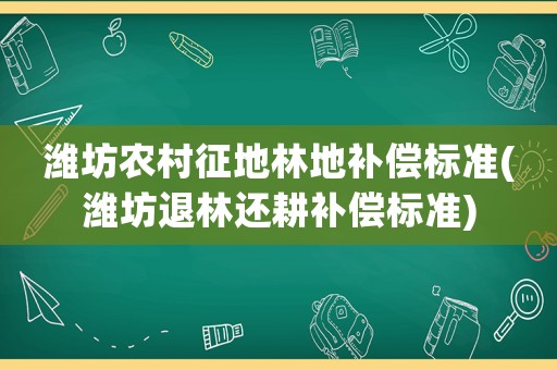 濰坊農村征地林地補償標準(濰坊退林還耕補償標準)