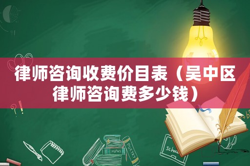 律師咨詢收費(fèi)價目表（吳中區(qū)律師咨詢費(fèi)多少錢）