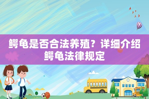 鱷龜是否合法養殖？詳細介紹鱷龜法律規定