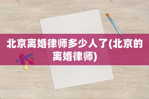 北京離婚律師多少人了(北京的離婚律師)