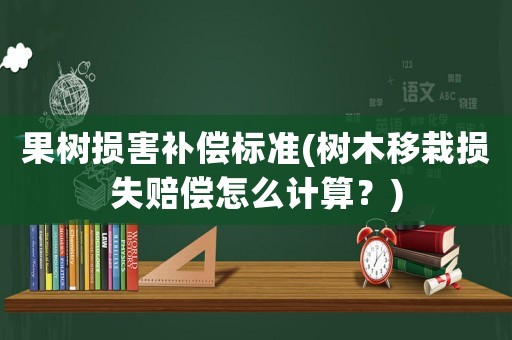 果樹損害補償標準(樹木移栽損失賠償怎么計算？)