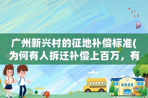 廣州新興村的征地補償標準(為何有人拆遷補償上百萬，有人只有幾十萬？補償標準該如何計算？)