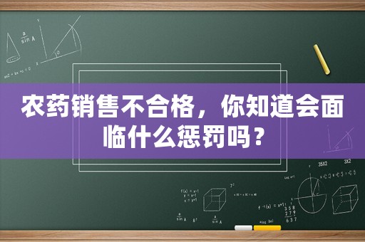 農藥銷售不合格，你知道會面臨什么懲罰嗎？