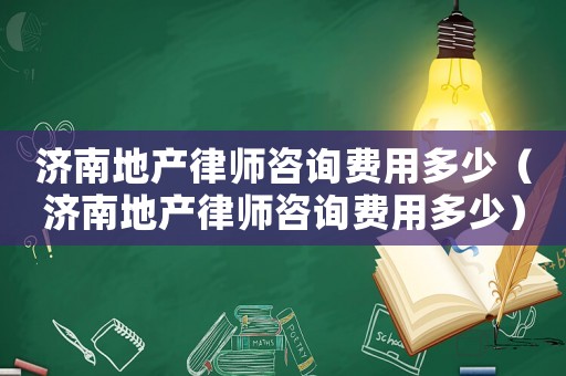 濟南地產律師咨詢費用多少（濟南地產律師咨詢費用多少）