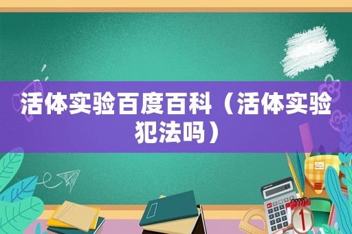 活體實驗百度百科（活體實驗犯法嗎）