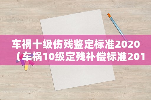 車禍十級傷殘鑒定標準2020（車禍10級定殘補償標準2015）