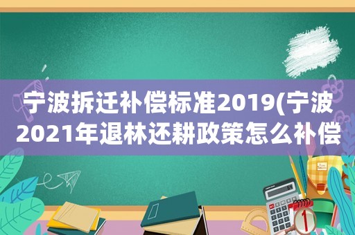 寧波拆遷補償標準2019(寧波2021年退林還耕政策怎么補償？)