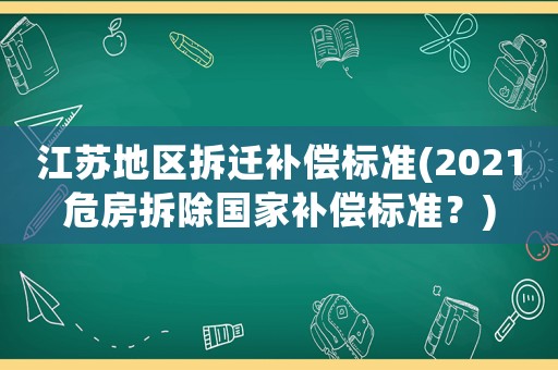 江蘇地區(qū)拆遷補(bǔ)償標(biāo)準(zhǔn)(2021危房拆除國家補(bǔ)償標(biāo)準(zhǔn)？)