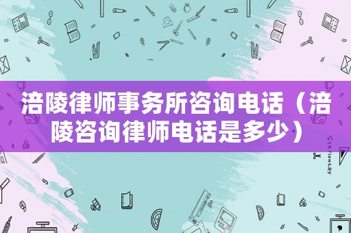 涪陵律師事務所咨詢電話（涪陵咨詢律師電話是多少）