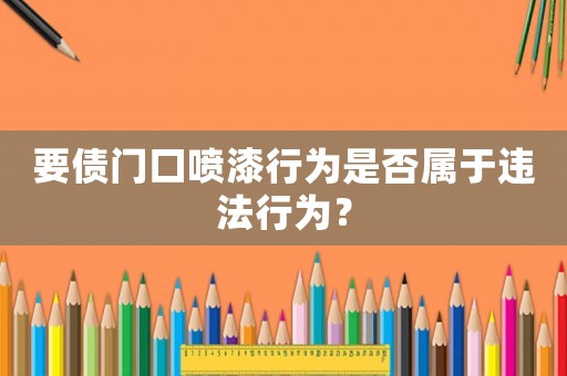 要債門(mén)口噴漆行為是否屬于違法行為？