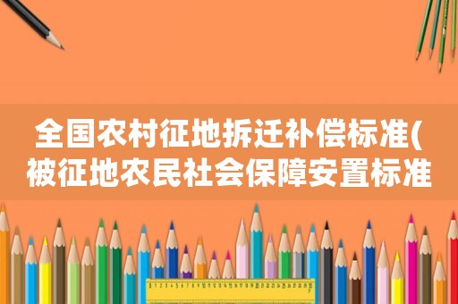 全國農村征地拆遷補償標準(被征地農民社會保障安置標準)