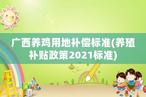 廣西養雞用地補償標準(養殖補貼政策2021標準)