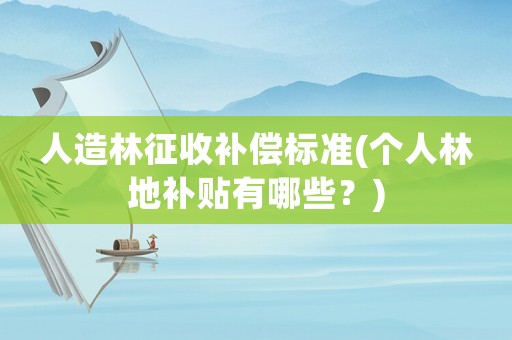人造林征收補償標準(個人林地補貼有哪些？)