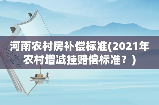 河南農村房補償標準(2021年農村增減掛賠償標準？)