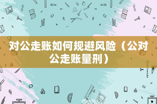 對公走賬如何規(guī)避風險（公對公走賬量刑）