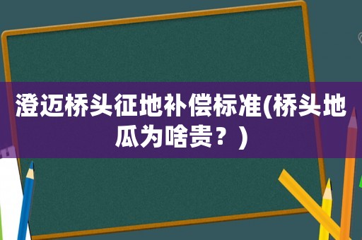 澄邁橋頭征地補(bǔ)償標(biāo)準(zhǔn)(橋頭地瓜為啥貴？)