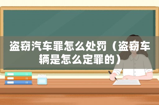 盜竊汽車(chē)罪怎么處罰（盜竊車(chē)輛是怎么定罪的）