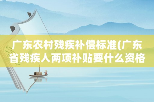 廣東農(nóng)村殘疾補(bǔ)償標(biāo)準(zhǔn)(廣東省殘疾人兩項(xiàng)補(bǔ)貼要什么資格？)
