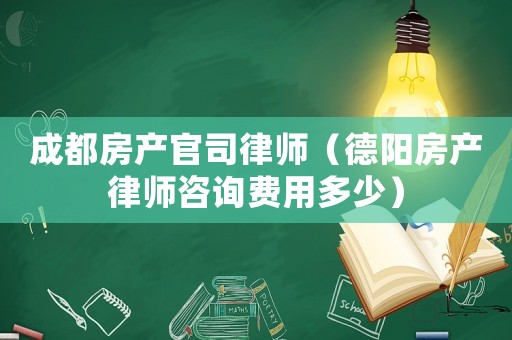 成都房產官司律師（德陽房產律師咨詢費用多少）
