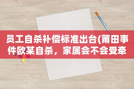 員工自殺補償標準出臺(莆田事件歐某自殺，家屬會不會受牽連？受害者要找誰來賠償呢？)