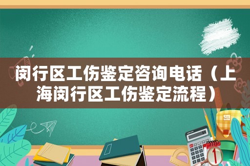 閔行區(qū)工傷鑒定咨詢電話（上海閔行區(qū)工傷鑒定流程）
