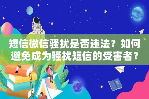 短信微信騷擾是否違法？如何避免成為騷擾短信的受害者？