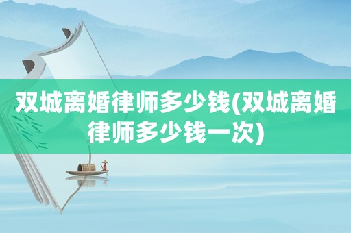 雙城離婚律師多少錢(雙城離婚律師多少錢一次)