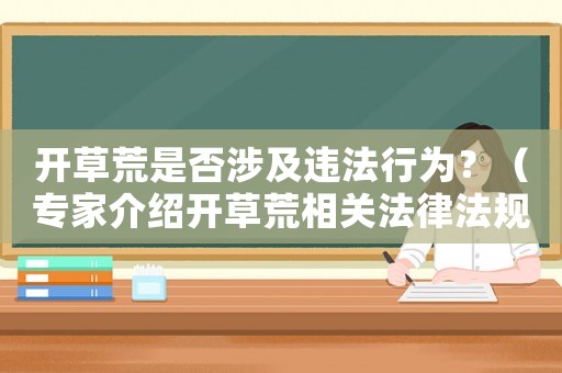 開草荒是否涉及違法行為？（專家介紹開草荒相關(guān)法律法規(guī)）