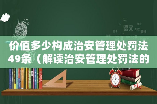 價值多少構成治安管理處罰法49條（解讀治安管理處罰法的價值觀）