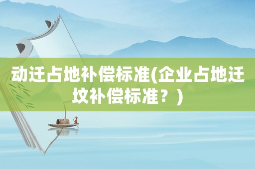動遷占地補償標準(企業占地遷墳補償標準？)