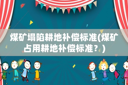 煤礦塌陷耕地補(bǔ)償標(biāo)準(zhǔn)(煤礦占用耕地補(bǔ)償標(biāo)準(zhǔn)？)