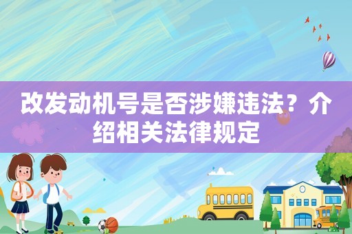 改發動機號是否涉嫌違法？介紹相關法律規定