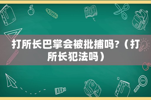 打所長巴掌會被批捕嗎?（打所長犯法嗎）