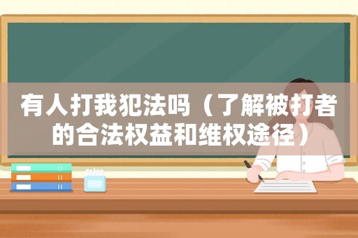 有人打我犯法嗎（了解被打者的合法權益和維權途徑）