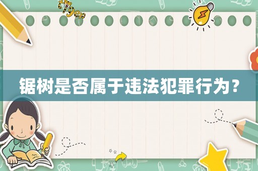 鋸樹是否屬于違法犯罪行為？