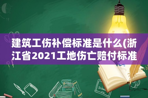 建筑工傷補(bǔ)償標(biāo)準(zhǔn)是什么(浙江省2021工地傷亡賠付標(biāo)準(zhǔn)？)