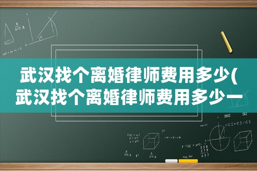 武漢找個離婚律師費用多少(武漢找個離婚律師費用多少一個月)
