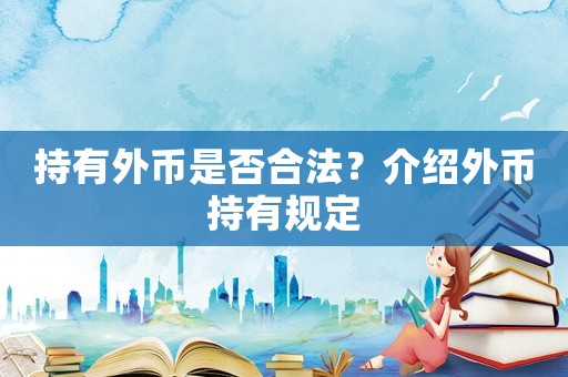 持有外幣是否合法？介紹外幣持有規(guī)定